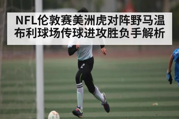 NFL伦敦赛美洲虎对阵野马温布利球场传球进攻胜负手解析